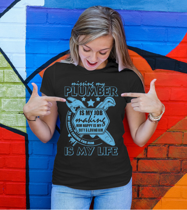 Missing My Plumber Is My Job Making Him Happy Is My Duty And Loving Him Is My Life T-Shirt