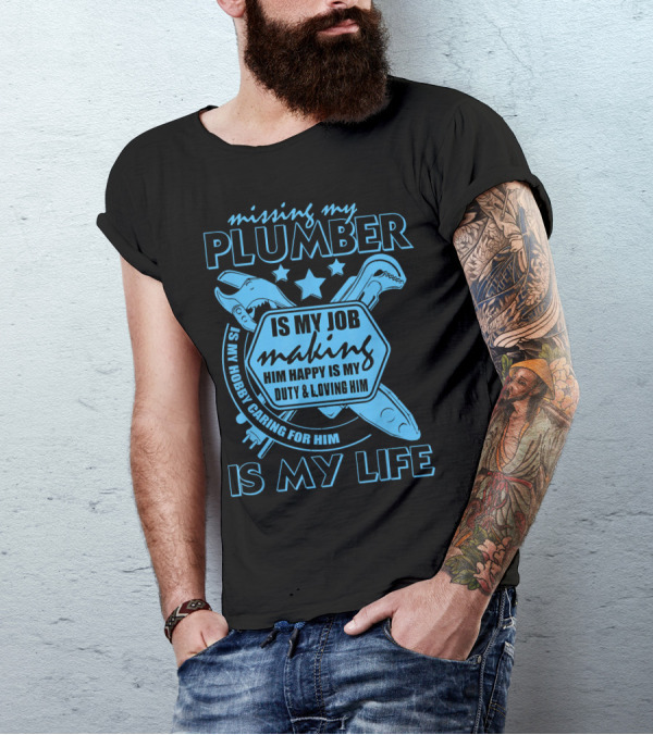 Missing My Plumber Is My Job Making Him Happy Is My Duty And Loving Him Is My Life T-Shirt