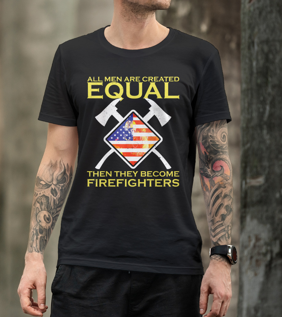 All Men Are Created Equal Then They Become Firefighters American Flag Axes T-Shirt
