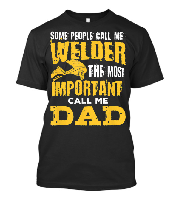 Some People Call Me Welder The Most Important Call Me Dad T-Shirt