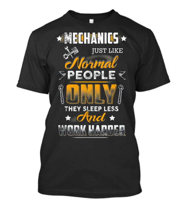 Mechanics Just Like Normal People Only They Sleep Less And Work Harder T-Shirt