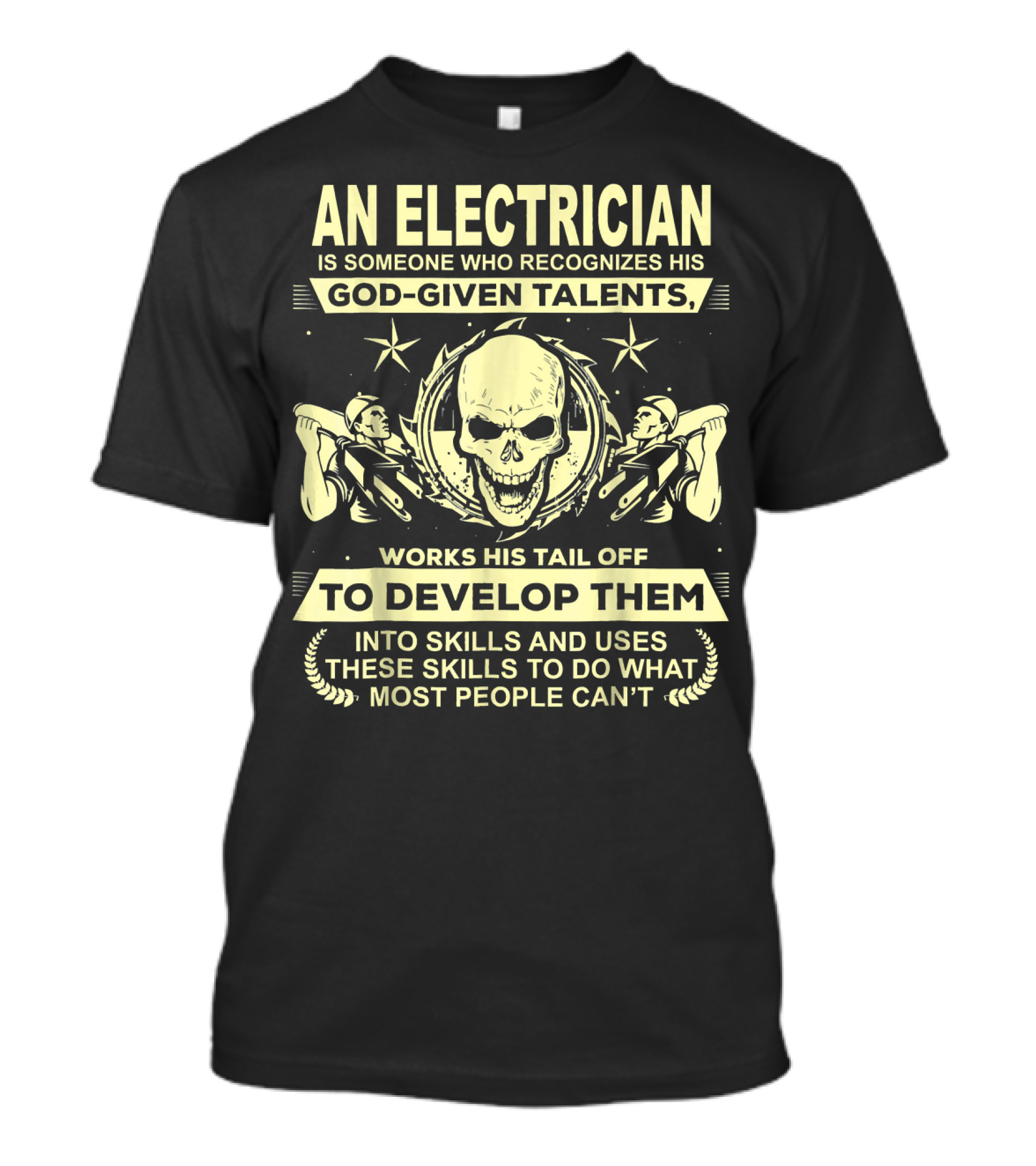 An Electrician Is Someone Who Recognizes His God-Given Talents Works His Tail Off To Develop Them Into Skills And Uses These Skills To Do What Most People Can't T-Shirt