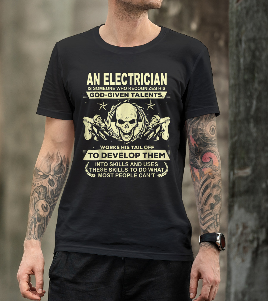 An Electrician Is Someone Who Recognizes His God-Given Talents Works His Tail Off To Develop Them Into Skills And Uses These Skills To Do What Most People Can't T-Shirt