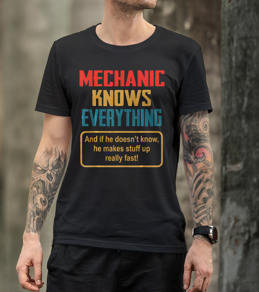 Mechanic Knows Everything And If He Doesn’t Know He Makes Stuff Up Really Fast T-Shirt