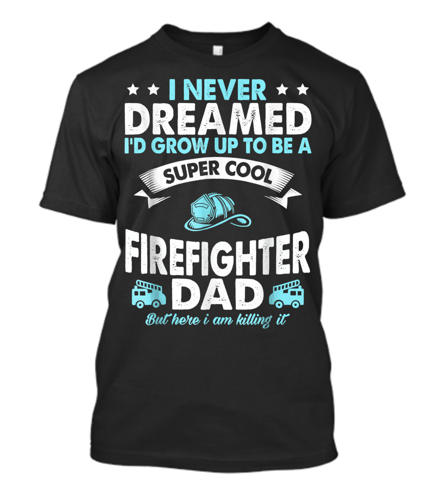 I Never Dreamed I'd Grow Up To Be A Super Cool Firefighter Dad But Here I Am Killing It T-Shirt