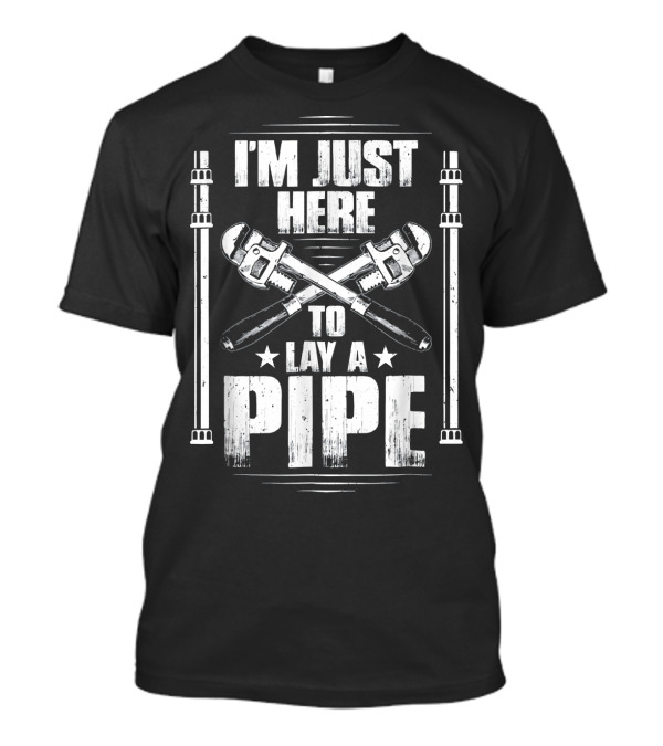 I'm Just Here To Lay A Pipe T-Shirt