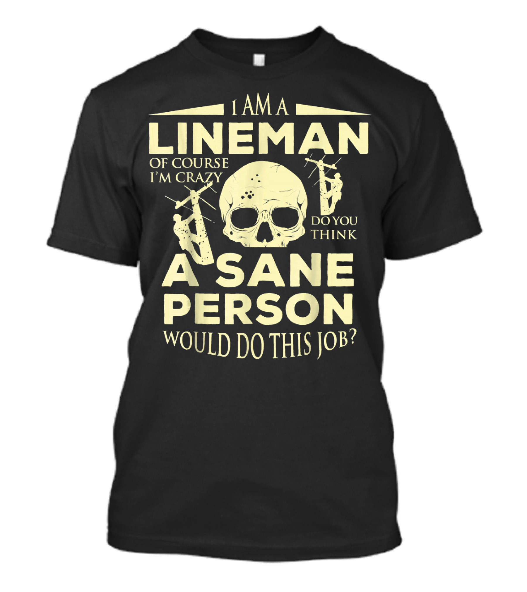 I Am A Lineman Of Course I'm Crazy Do You Think A Sane Person Would Do This Job? T-Shirt