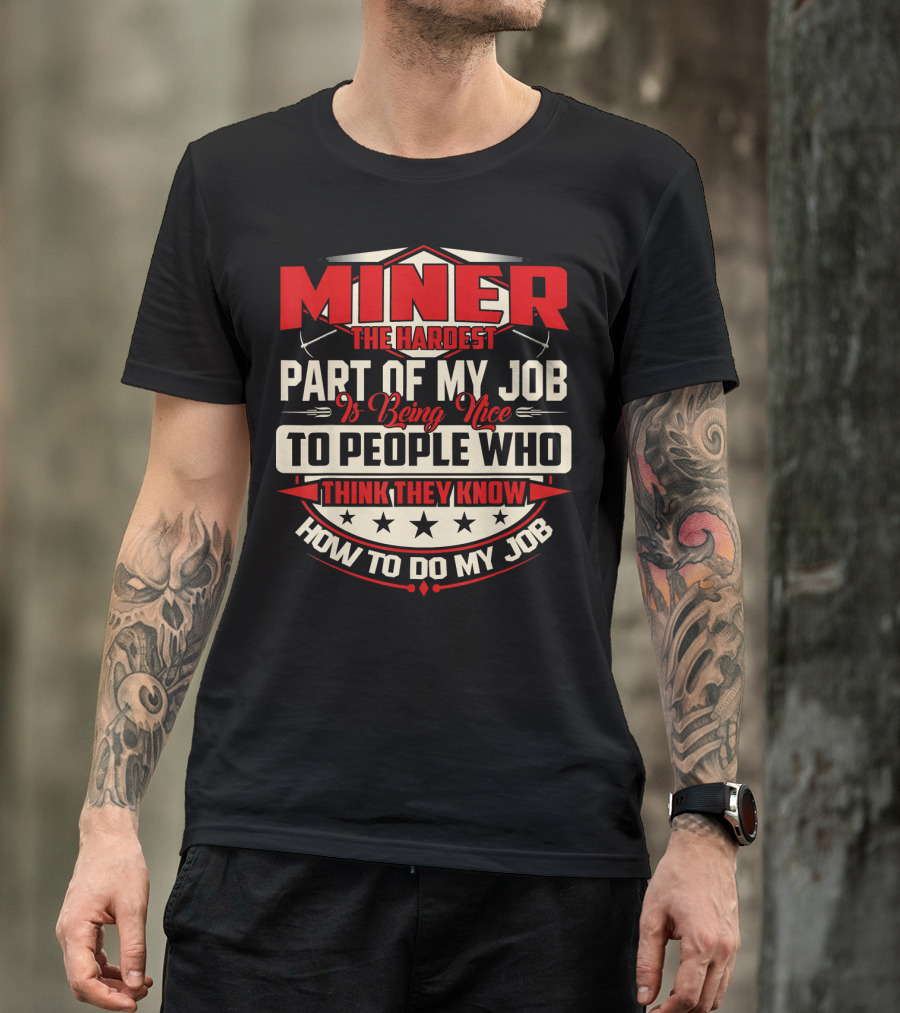 MINER The Hardest Part Of My Job Is Being Nice To People Who Think They Know How To Do My Job T-Shirt