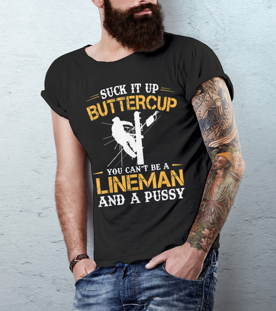 SUCK IT UP BUTTERCUP YOU CAN'T BE A LINEMAN AND A PUSSY T-Shirt