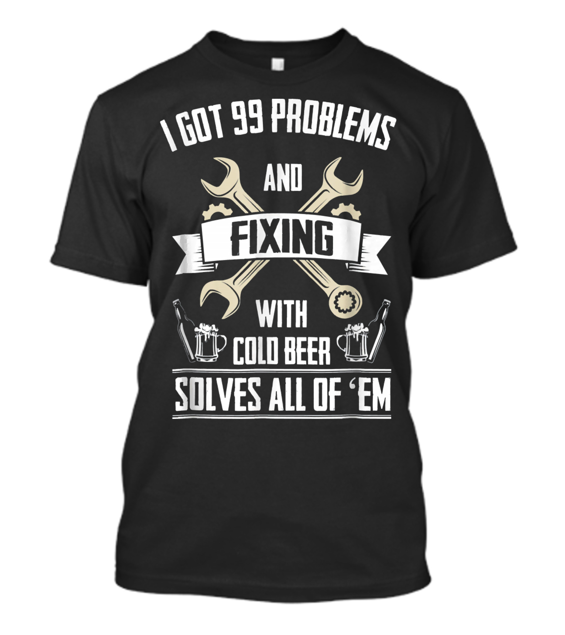 I Got 99 Problems And Fixing With Cold Beer Solves All Of 'Em T-Shirt