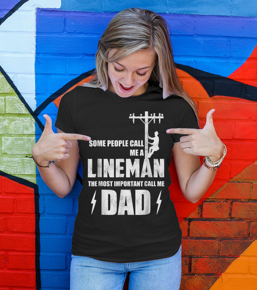 Some People Call Me A Lineman The Most Important Call Me Dad T-Shirt