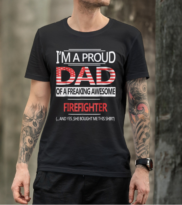 I'M A PROUD DAD OF A FREAKING AWESOME FIREFIGHTER T-Shirt