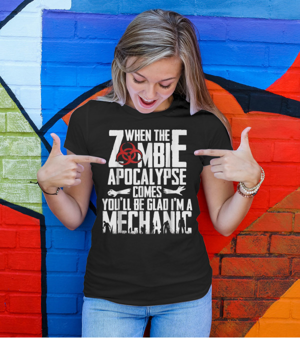 When The Zombie Apocalypse Comes You'll Be Glad I'm A Mechanic T-Shirt