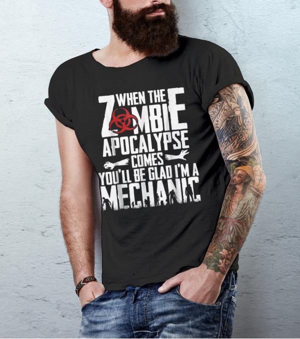 When The Zombie Apocalypse Comes You'll Be Glad I'm A Mechanic T-Shirt
