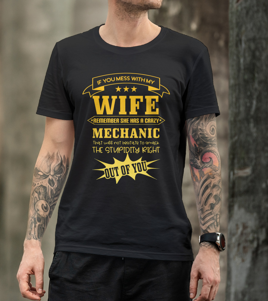 If You Mess With My Wife Remember She Has A Crazy Mechanic That Will Not Hesitate To Smack The Stupidity Right Out Of You T-Shirt