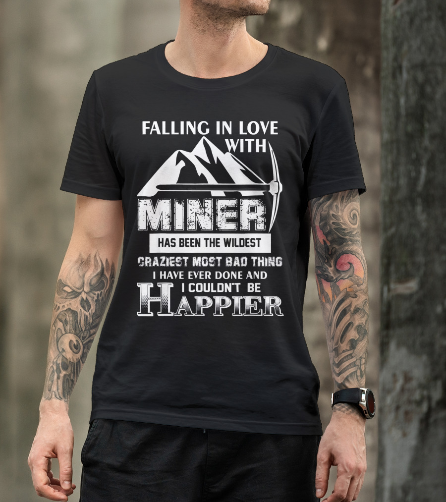 Falling In Love With Miner Has Been The Wildest Craziest Most Bad Thing I Have Ever Done And I Couldn't Be Happier T-Shirt
