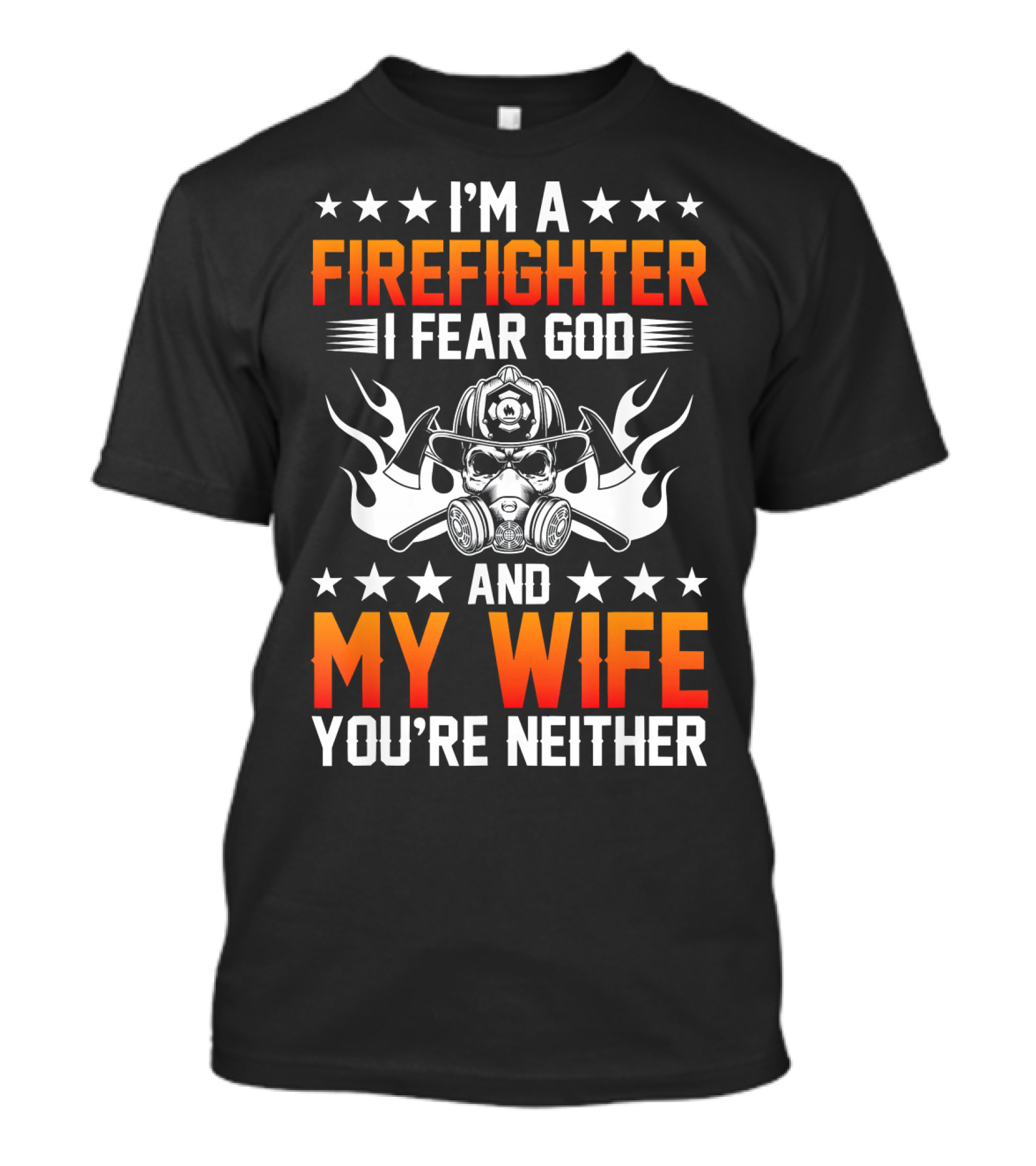 I'm A Firefighter I Fear God And My Wife You're Neither T-Shirt