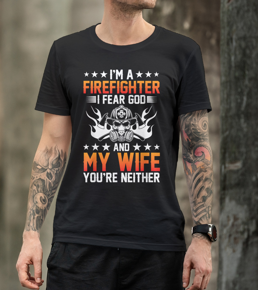 I'm A Firefighter I Fear God And My Wife You're Neither T-Shirt