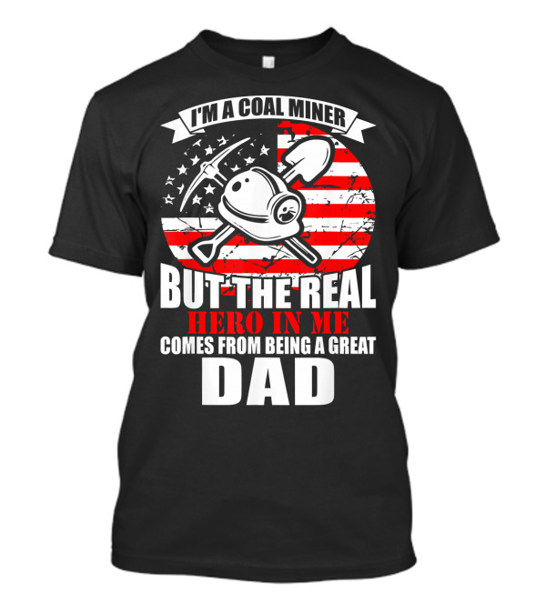 I'm A Coal Miner But The Real Hero In Me Comes From Being A Great Dad T-Shirt