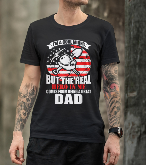 I'm A Coal Miner But The Real Hero In Me Comes From Being A Great Dad T-Shirt