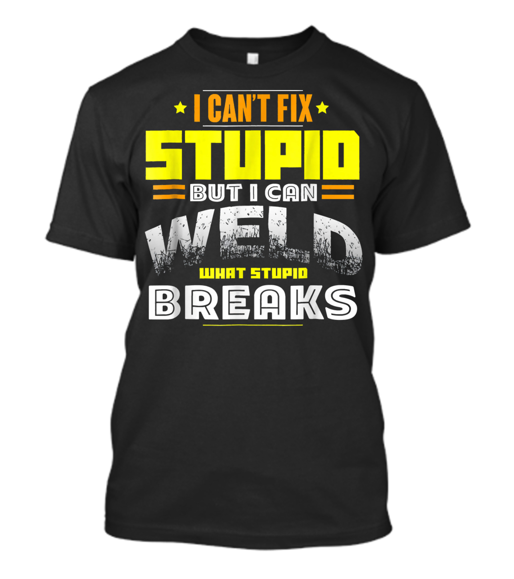 I Can't Fix Stupid But I Can Weld What Stupid Breaks T-Shirt