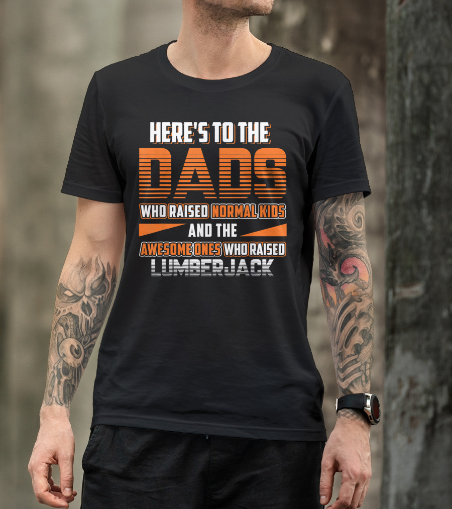 Here's To The Dads Who Raised Normal Kids And The Awesome Ones Who Raised Lumberjack T-Shirt