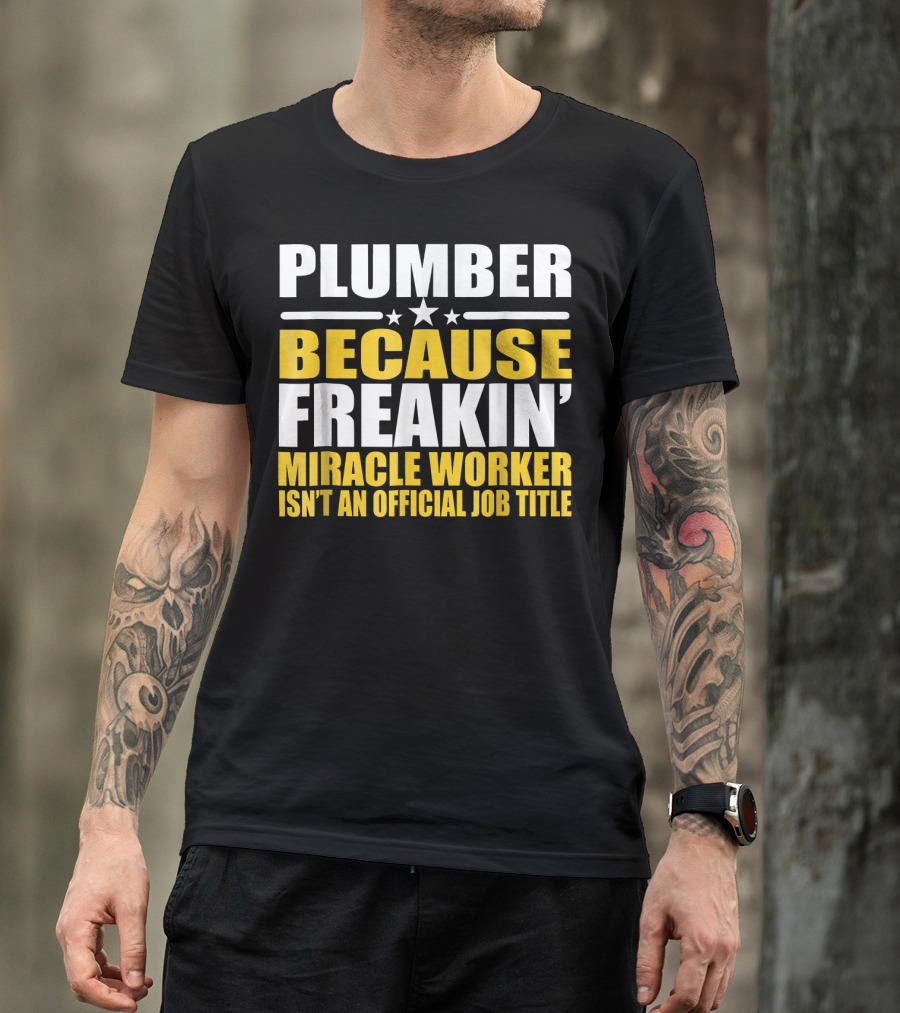 Plumber Because Freakin' Miracle Worker Isn't An Official Job Title T-Shirt