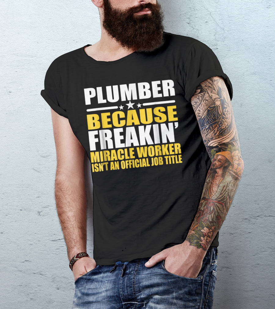 Plumber Because Freakin' Miracle Worker Isn't An Official Job Title T-Shirt
