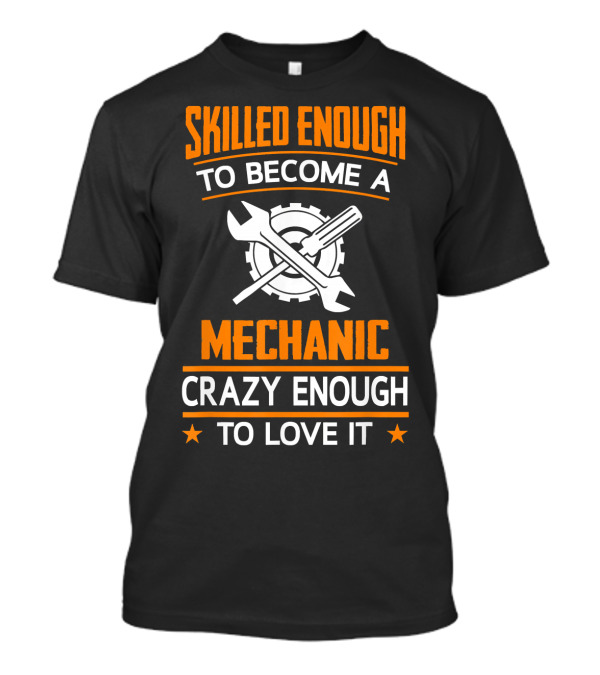 Skilled Enough To Become A Mechanic Crazy Enough To Love It T-Shirt