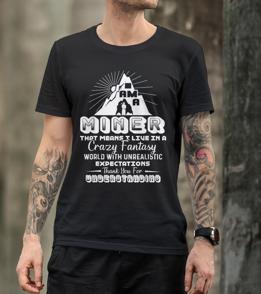 I Am A Miner Crazy Fantasy World Unrealistic Expectations Thank You For Understanding T-Shirt