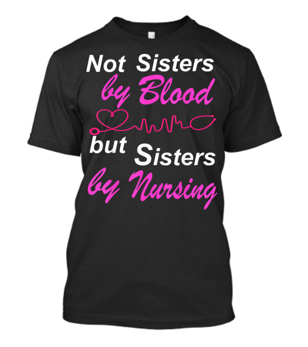 Not Sisters By Blood But Sisters By Nursing T-Shirt