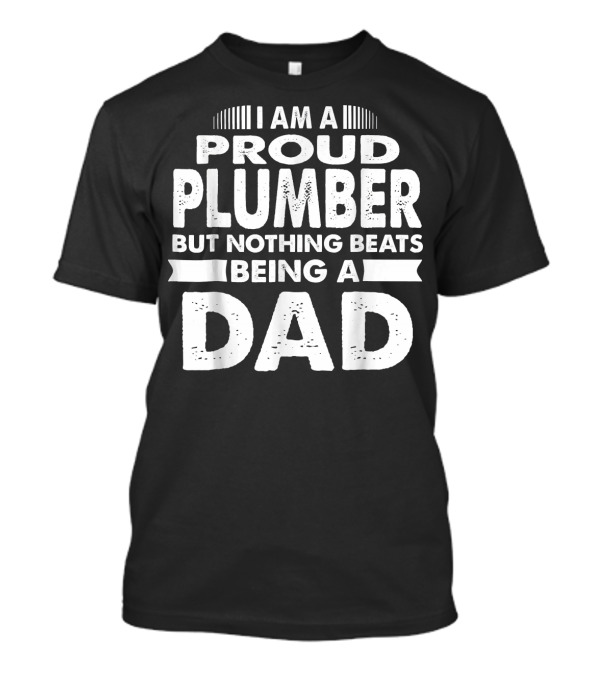 I Am A Proud Plumber But Nothing Beats Being A Dad T-Shirt