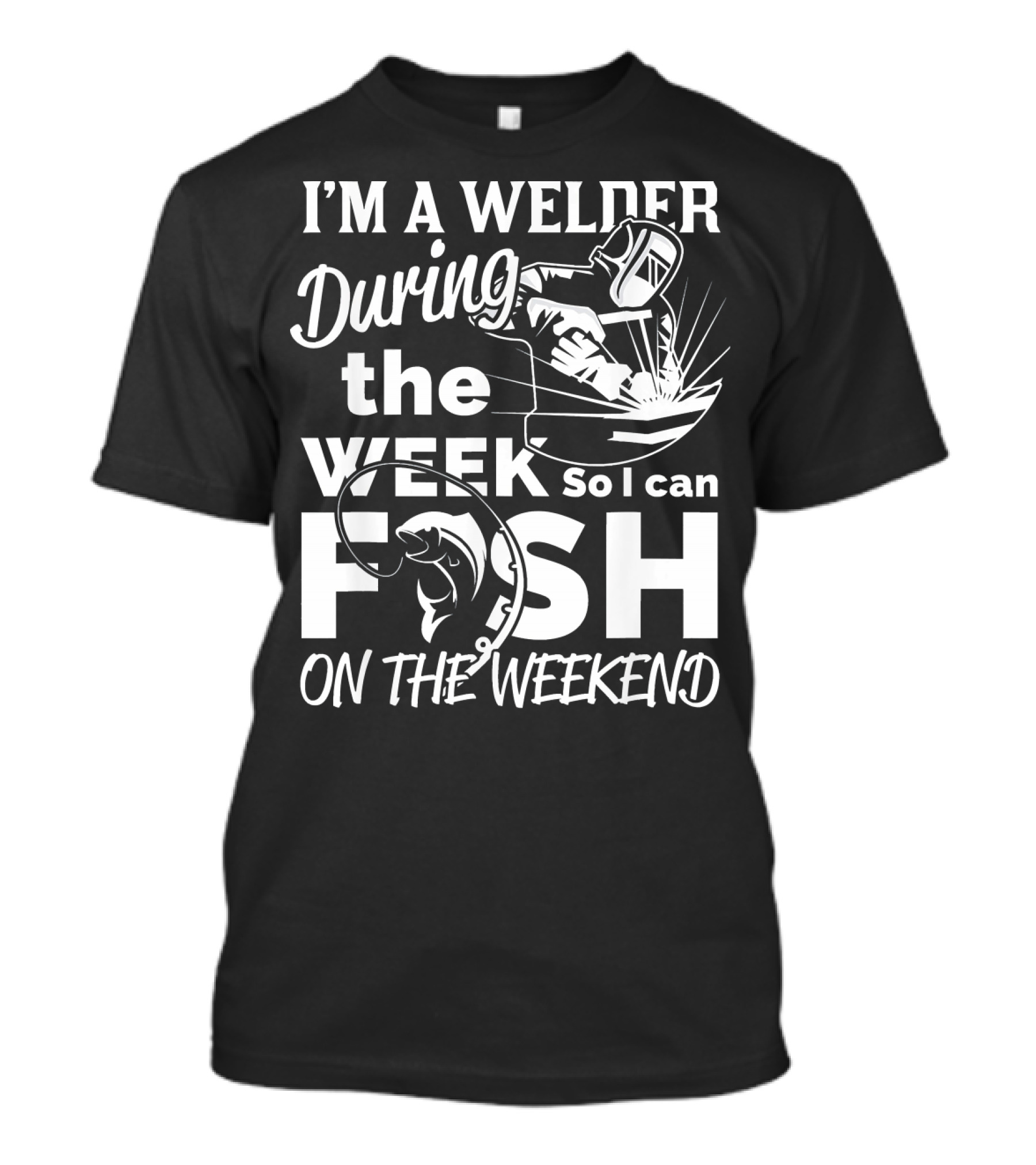I'm A Welder During The Week So I Can Fish On The Weekend T-Shirt