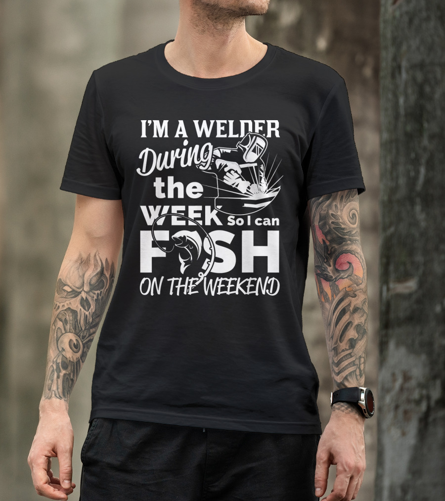I'm A Welder During The Week So I Can Fish On The Weekend T-Shirt