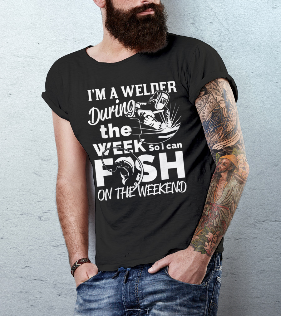I'm A Welder During The Week So I Can Fish On The Weekend T-Shirt