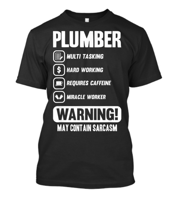 PLUMBER MULTI TASKING HARD WORKING REQUIRES CAFFEINE MIRACLE WORKER WARNING MAY CONTAIN SARCASM T-Shirt