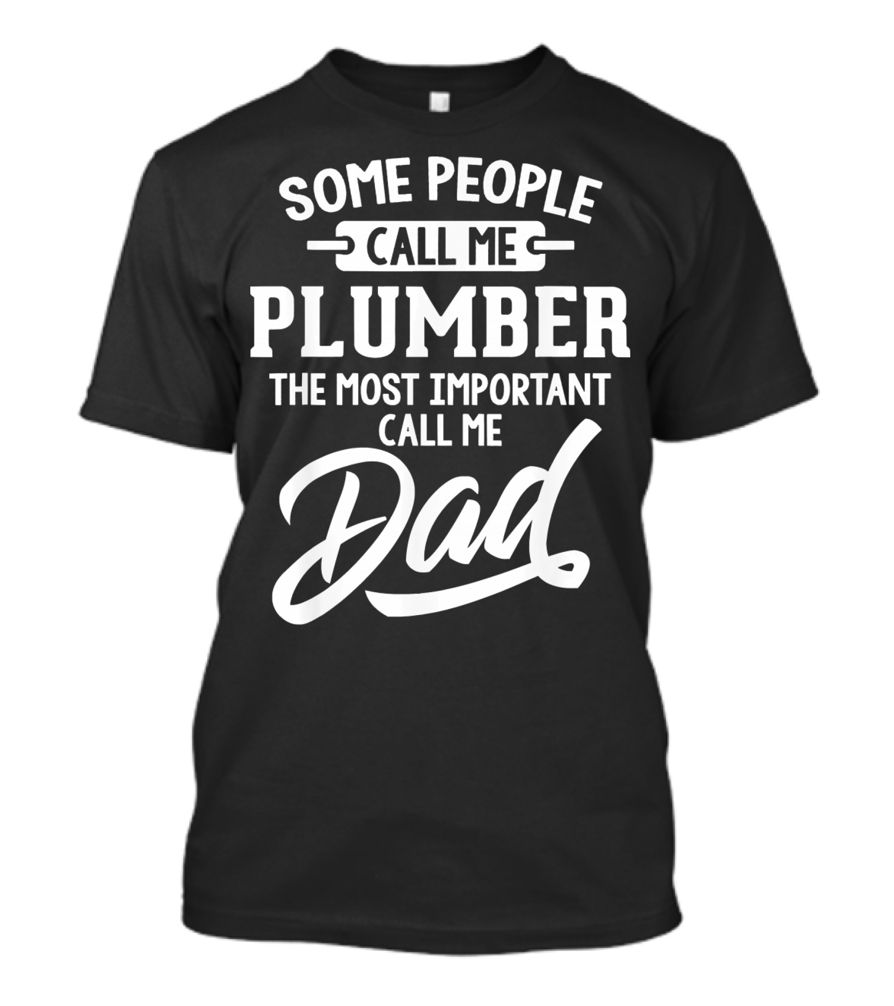 Some People Call Me Plumber The Most Important Call Me Dad T-Shirt