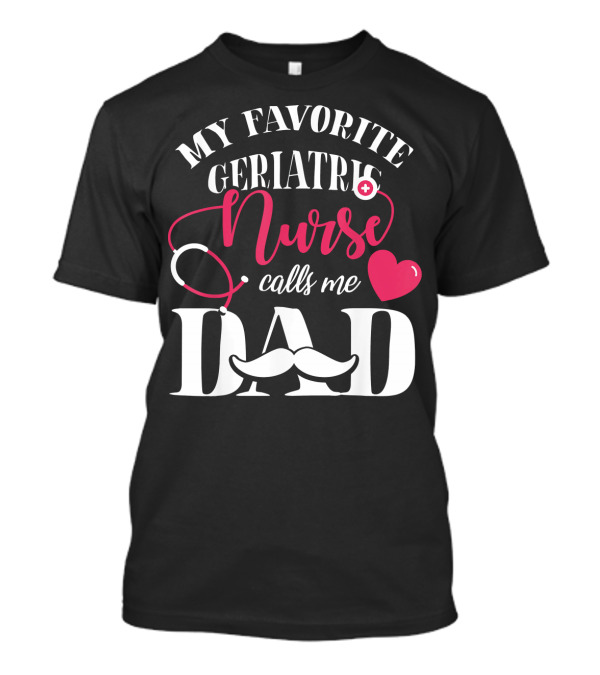 My Favorite Geriatric Nurse Calls Me Dad T-Shirt