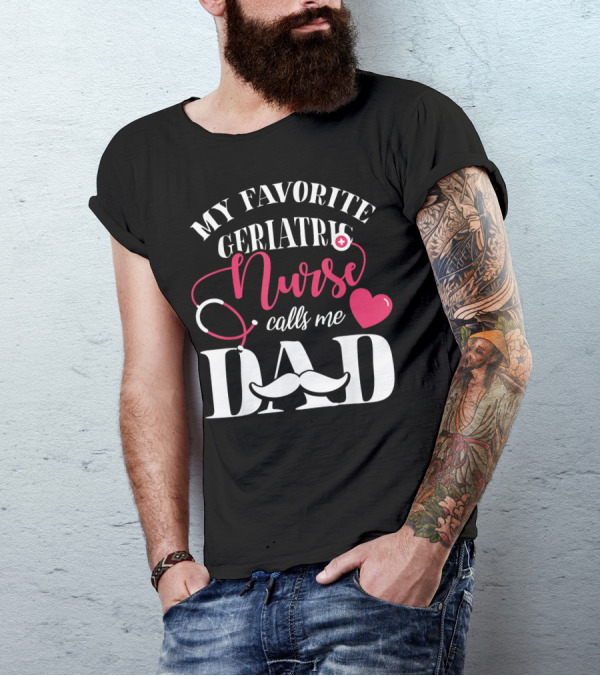 My Favorite Geriatric Nurse Calls Me Dad T-Shirt