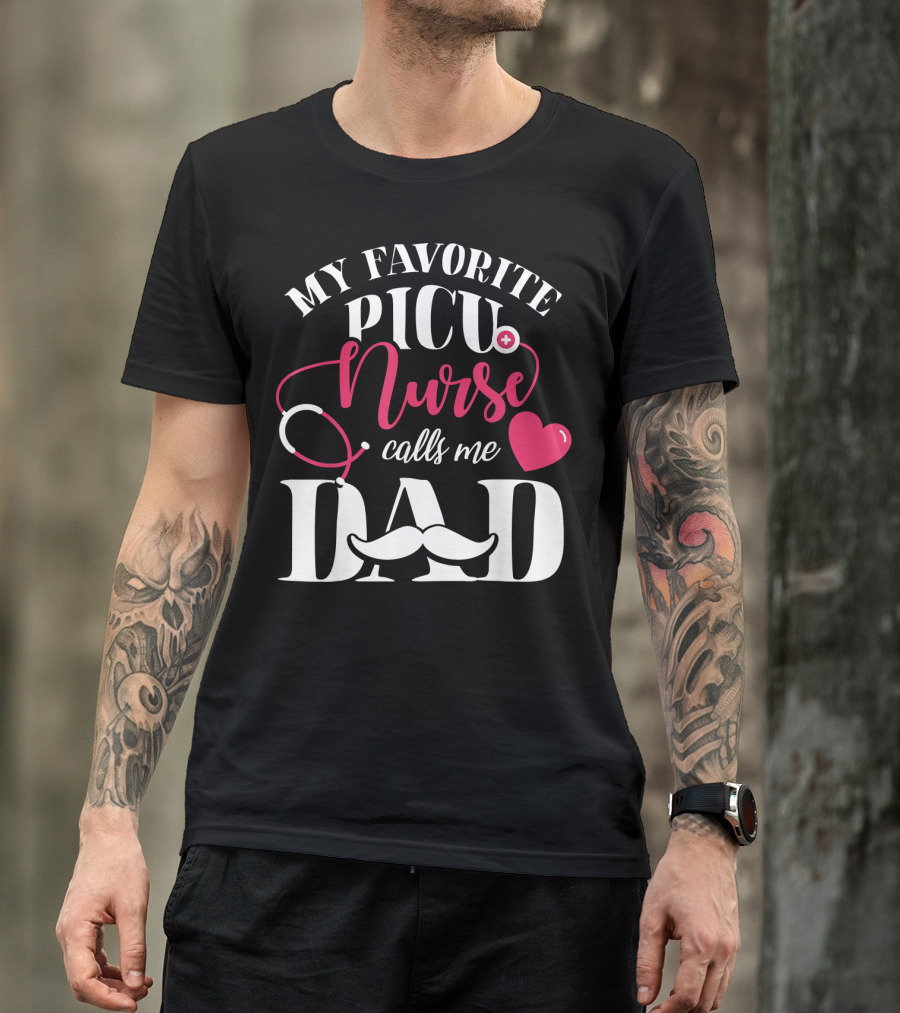 MY FAVORITE PICU NURSE CALLS ME DAD T-Shirt