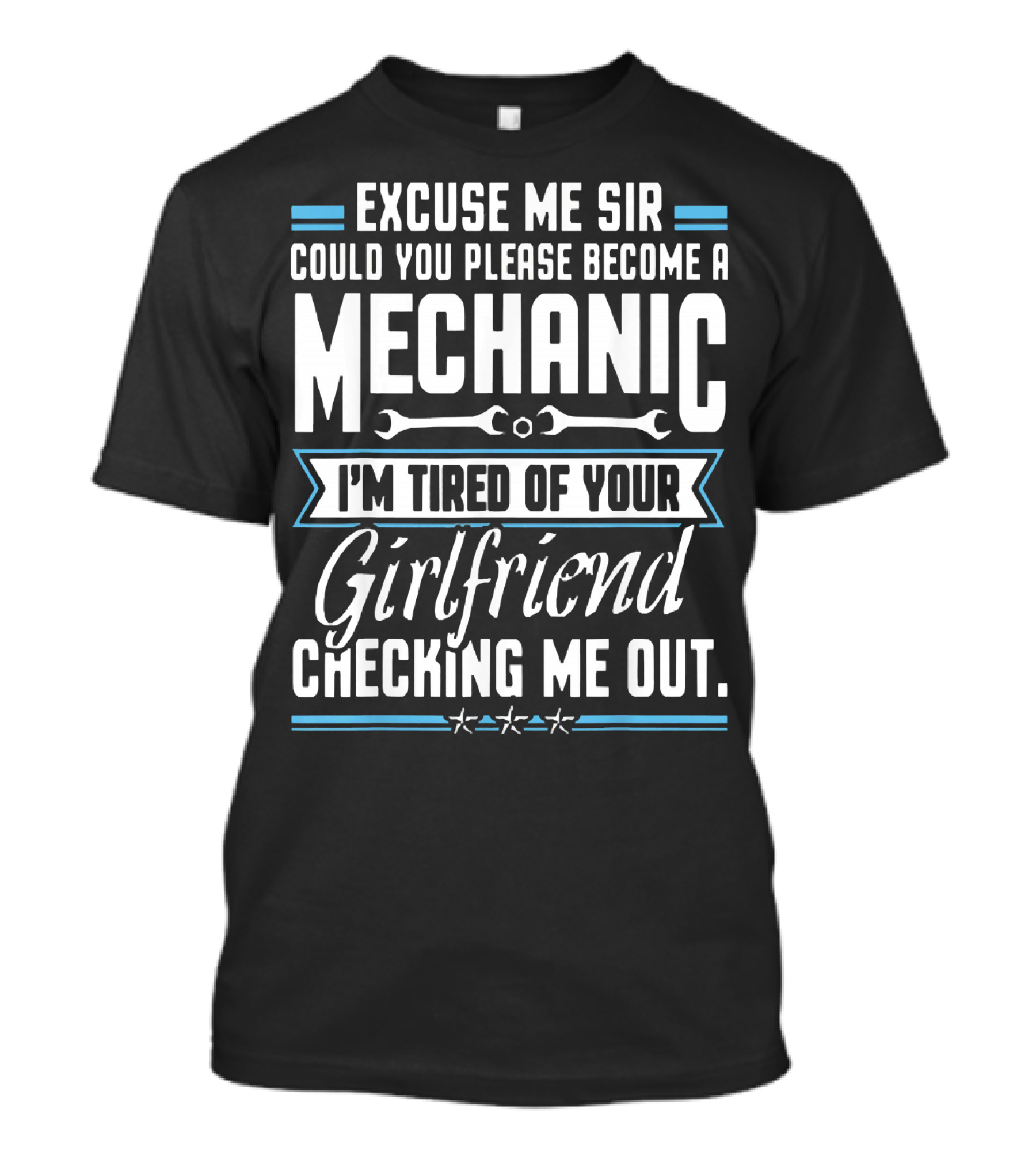 Excuse Me Sir Could You Please Become A Mechanic I'm Tired Of Your Girlfriend Checking Me Out T-Shirt
