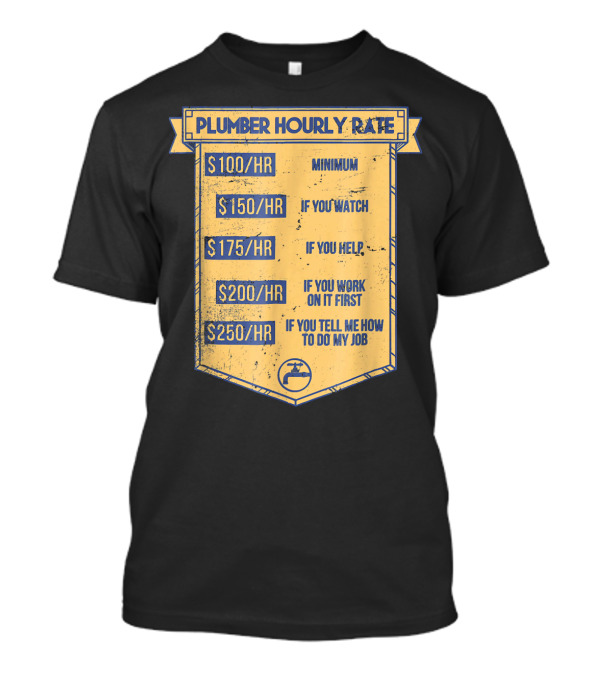 Plumber Hourly Rate Minimum $100 $150 If You Watch Help $175 Work First $200 Tell Me How $250 T-Shirt