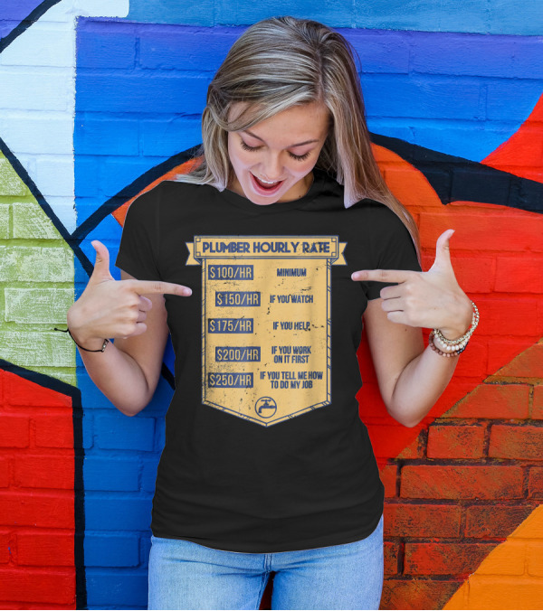 Plumber Hourly Rate Minimum $100 $150 If You Watch Help $175 Work First $200 Tell Me How $250 T-Shirt