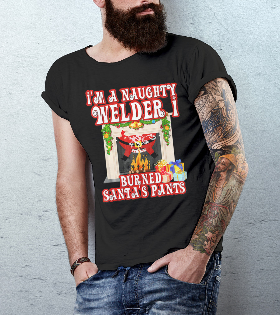 I'm A Naughty Welder I Burned Santa's Pants By The Fireplace With Gifts T-Shirt