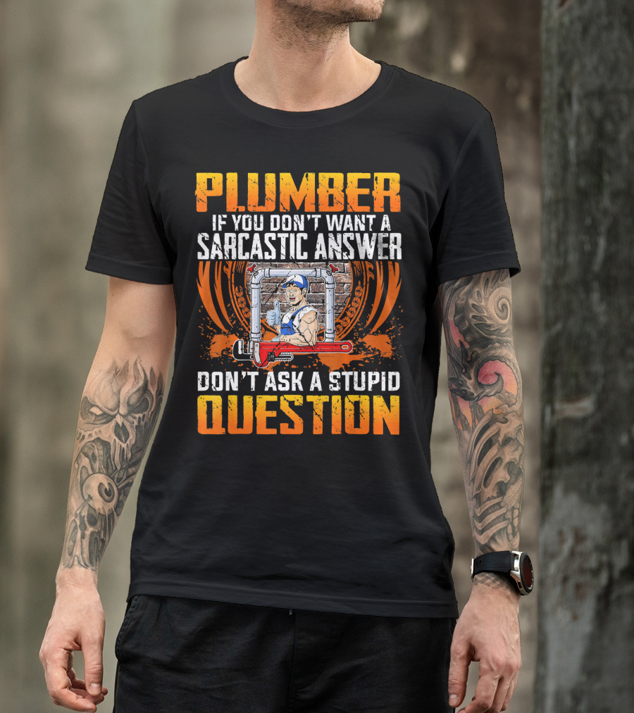 Plumber If You Don't Want A Sarcastic Answer Don't Ask A Stupid Question T-Shirt
