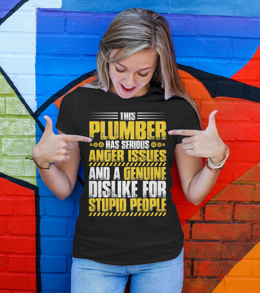 This Plumber Has Serious Anger Issues And A Genuine Dislike For Stupid People T-Shirt