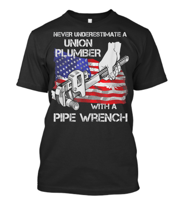 Never Underestimate A Union Plumber With A Pipe Wrench American Flag T-Shirt