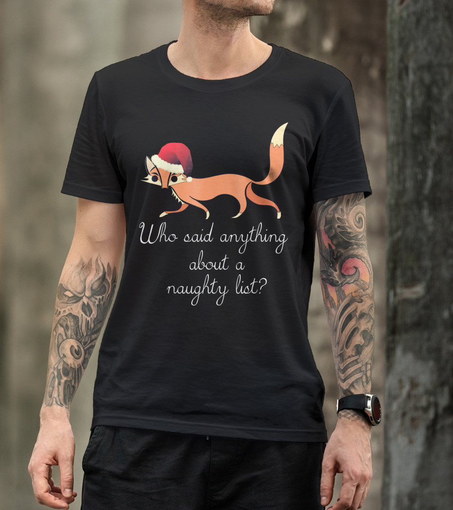 Funny Christmas Fox In Santa Hat Who Said Anything About A Naughty List T-Shirt