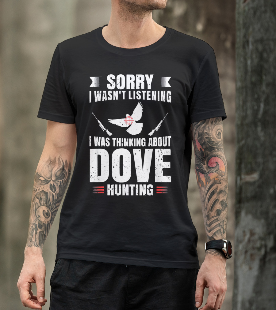Sorry I Wasn't Listening I Was Thinking About Dove Hunting T-Shirt