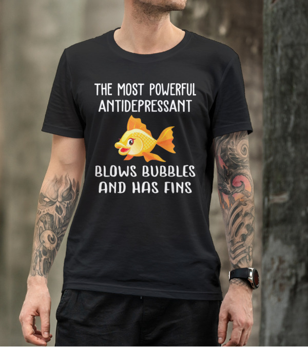 The Most Powerful Antidepressant Blows Bubbles And Has Fins Funny Goldfish T-Shirt